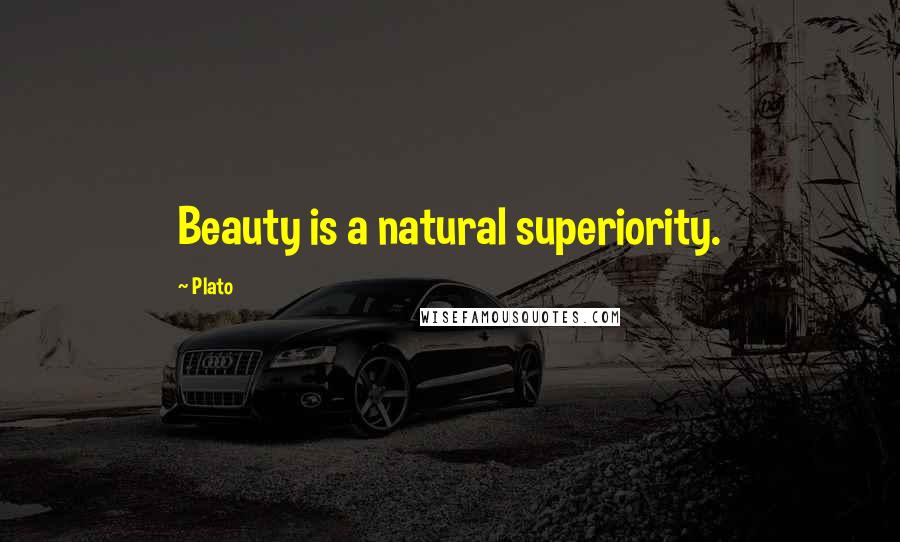 Plato Quotes: Beauty is a natural superiority.