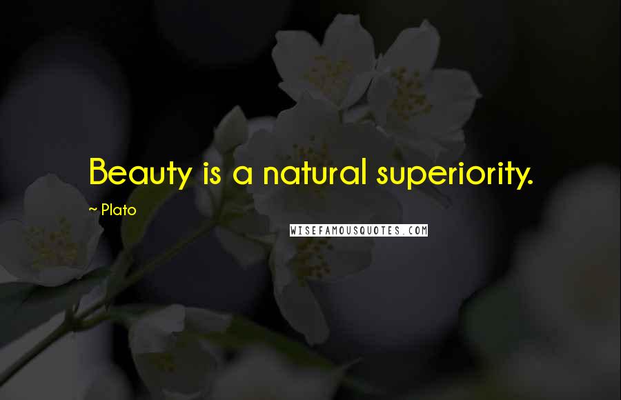 Plato Quotes: Beauty is a natural superiority.