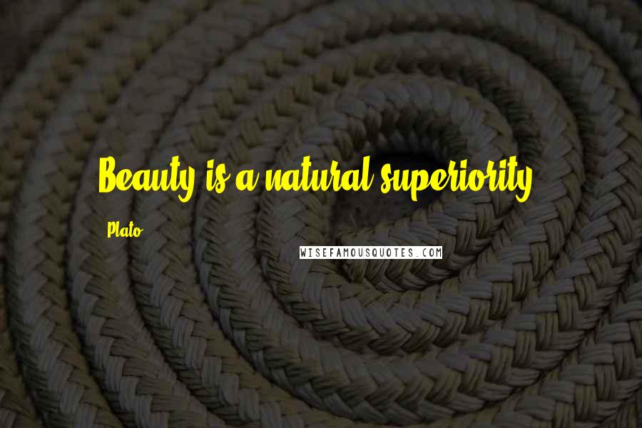 Plato Quotes: Beauty is a natural superiority.