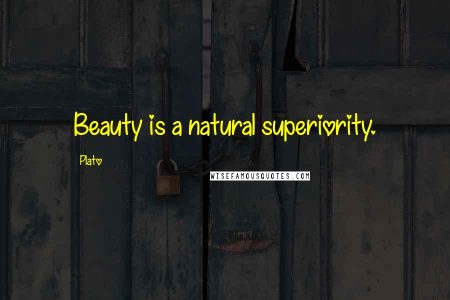 Plato Quotes: Beauty is a natural superiority.