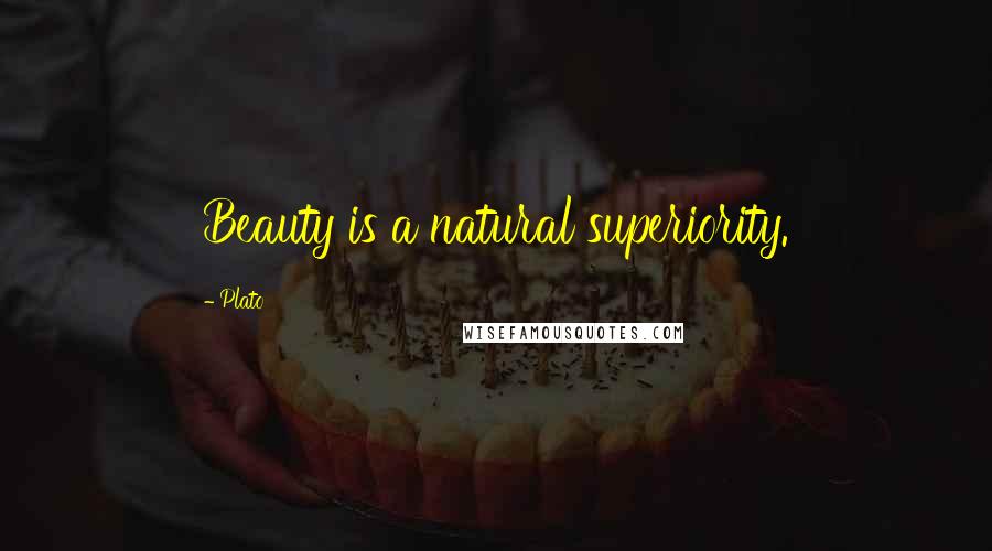 Plato Quotes: Beauty is a natural superiority.
