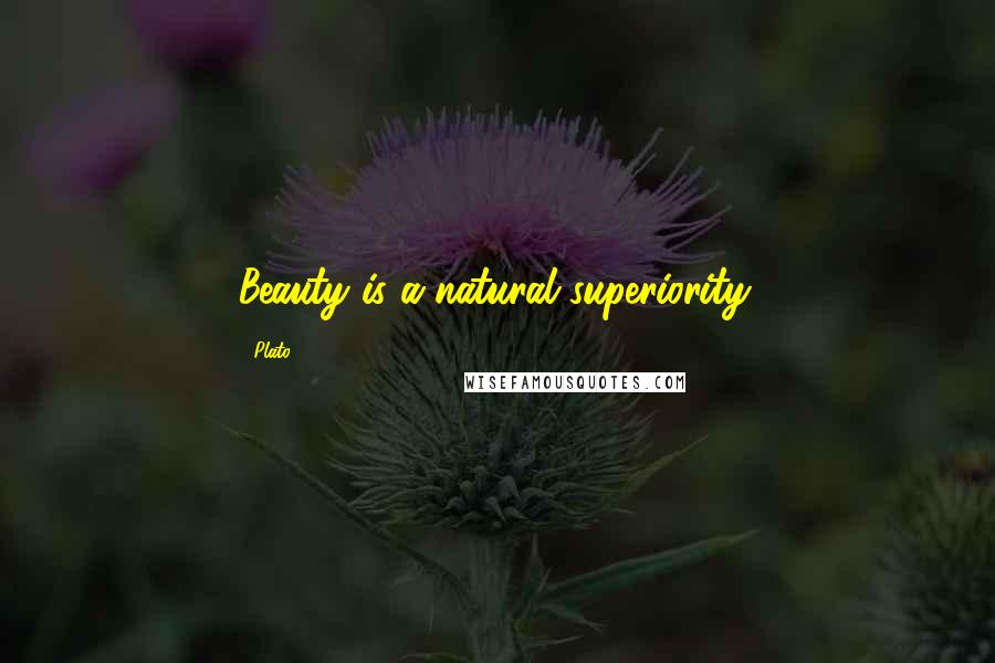 Plato Quotes: Beauty is a natural superiority.