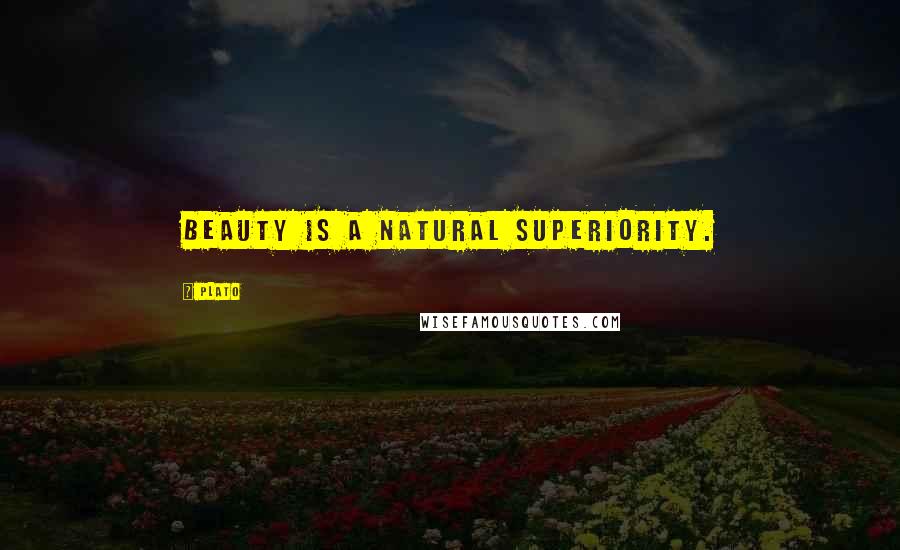 Plato Quotes: Beauty is a natural superiority.