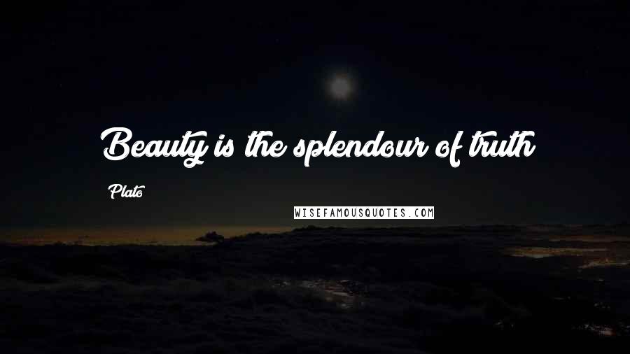 Plato Quotes: Beauty is the splendour of truth