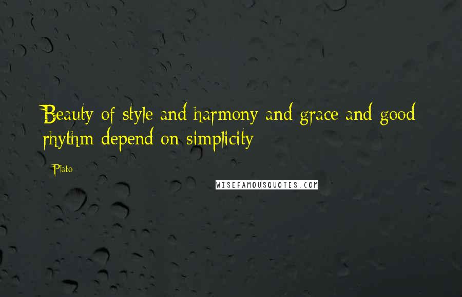 Plato Quotes: Beauty of style and harmony and grace and good rhythm depend on simplicity
