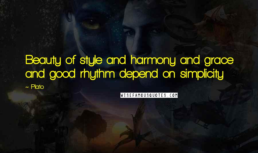 Plato Quotes: Beauty of style and harmony and grace and good rhythm depend on simplicity