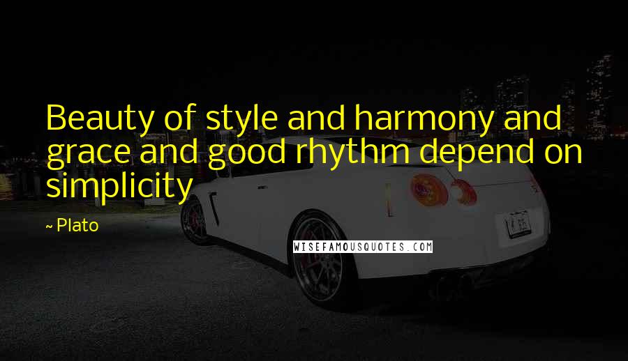 Plato Quotes: Beauty of style and harmony and grace and good rhythm depend on simplicity