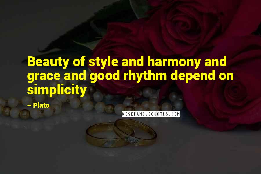 Plato Quotes: Beauty of style and harmony and grace and good rhythm depend on simplicity