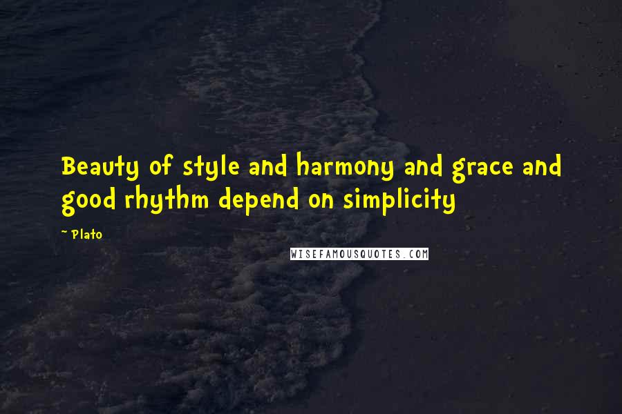 Plato Quotes: Beauty of style and harmony and grace and good rhythm depend on simplicity