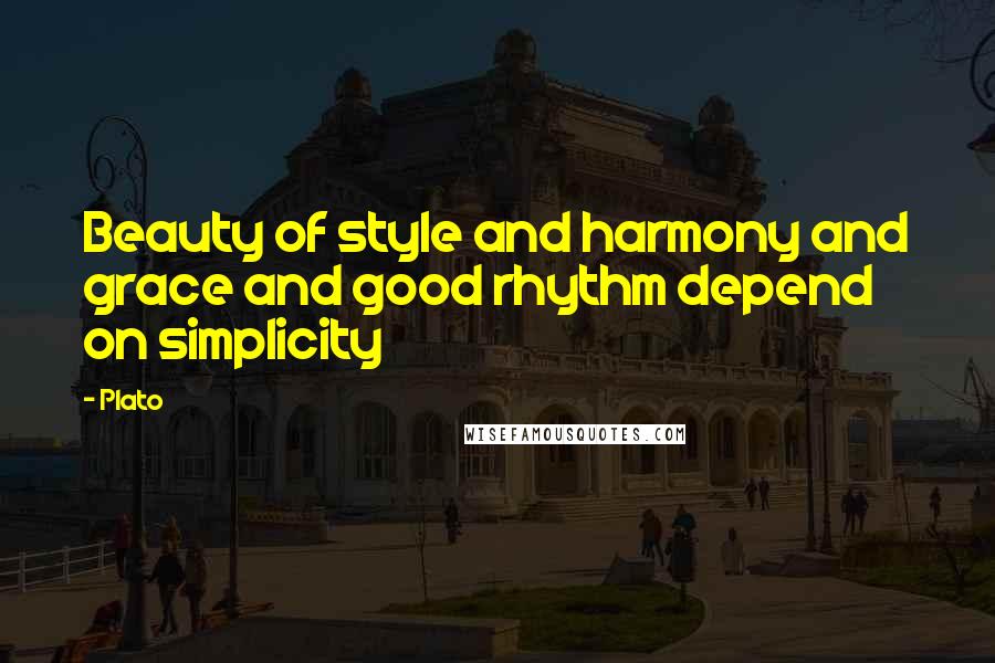 Plato Quotes: Beauty of style and harmony and grace and good rhythm depend on simplicity