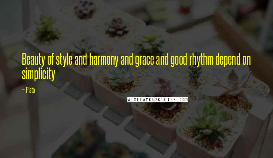 Plato Quotes: Beauty of style and harmony and grace and good rhythm depend on simplicity