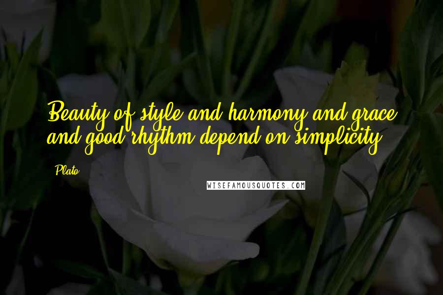 Plato Quotes: Beauty of style and harmony and grace and good rhythm depend on simplicity