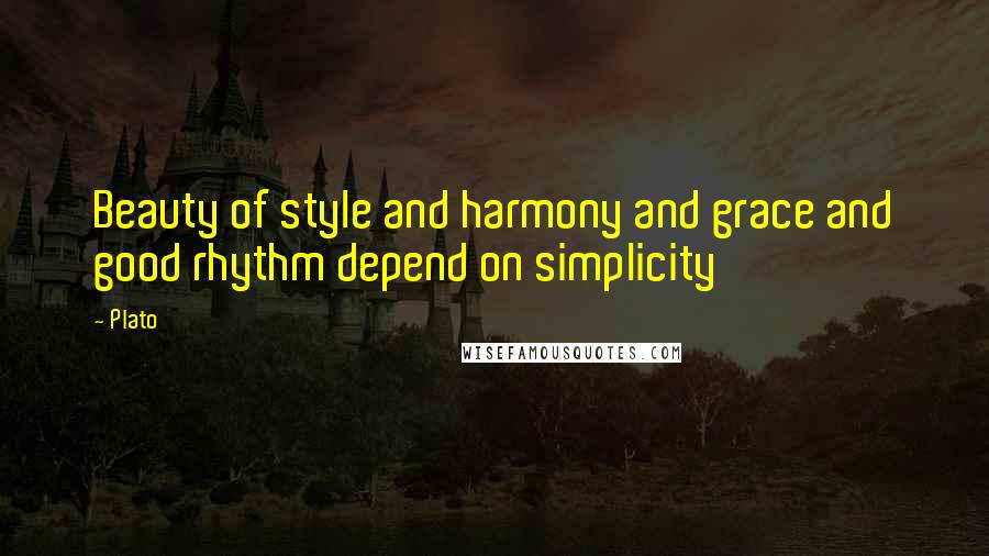 Plato Quotes: Beauty of style and harmony and grace and good rhythm depend on simplicity