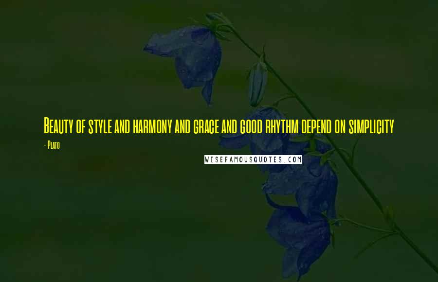 Plato Quotes: Beauty of style and harmony and grace and good rhythm depend on simplicity