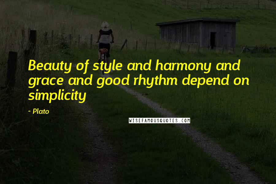 Plato Quotes: Beauty of style and harmony and grace and good rhythm depend on simplicity