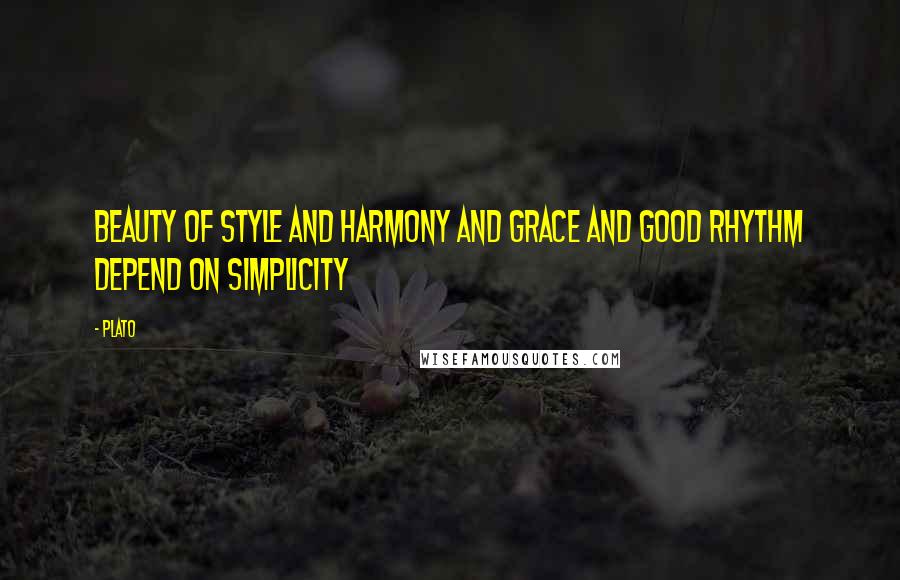 Plato Quotes: Beauty of style and harmony and grace and good rhythm depend on simplicity