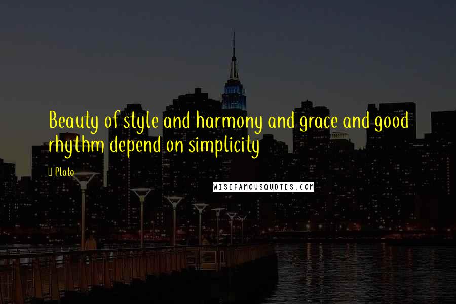 Plato Quotes: Beauty of style and harmony and grace and good rhythm depend on simplicity