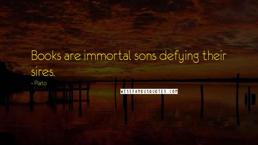 Plato Quotes: Books are immortal sons defying their sires.