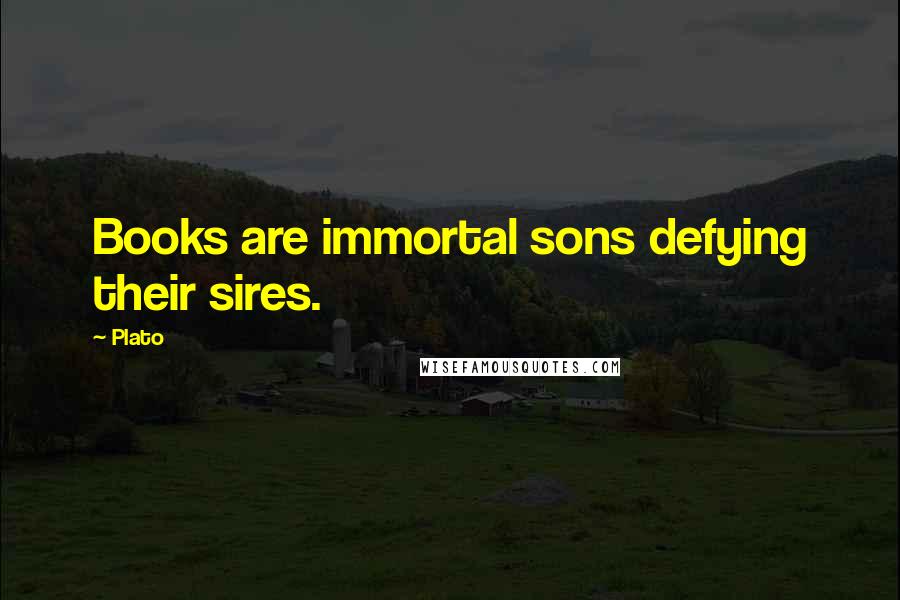 Plato Quotes: Books are immortal sons defying their sires.