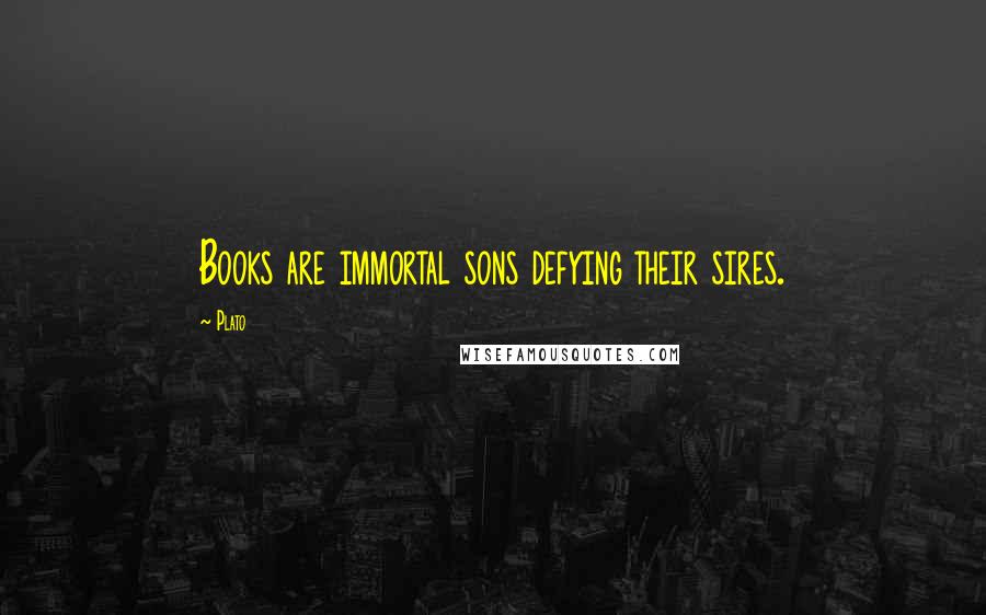 Plato Quotes: Books are immortal sons defying their sires.