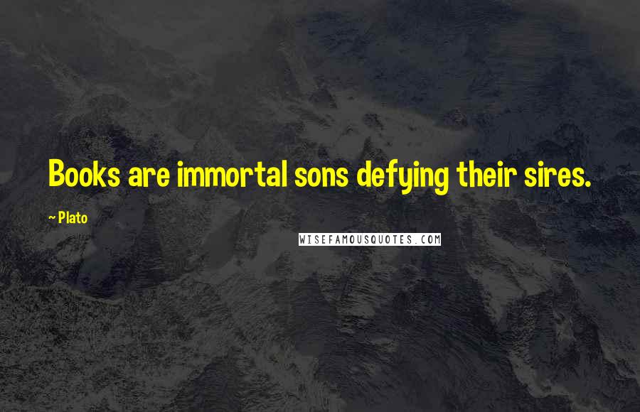 Plato Quotes: Books are immortal sons defying their sires.