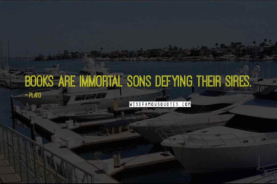 Plato Quotes: Books are immortal sons defying their sires.