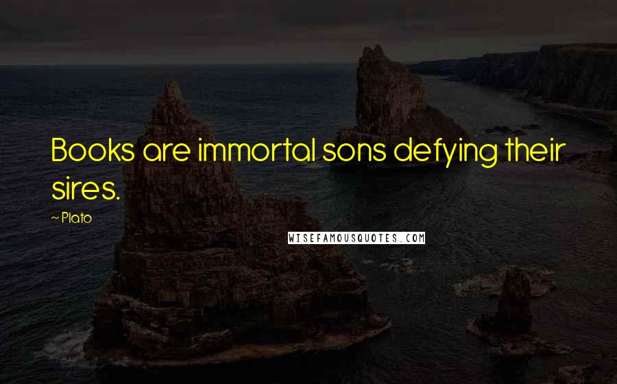 Plato Quotes: Books are immortal sons defying their sires.