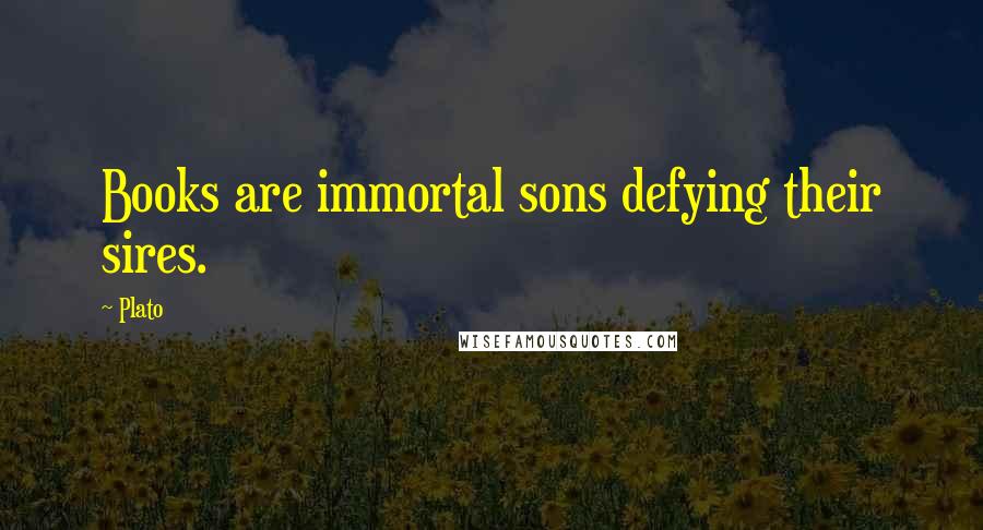Plato Quotes: Books are immortal sons defying their sires.