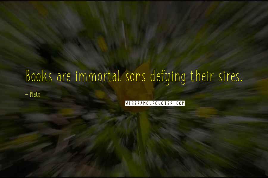 Plato Quotes: Books are immortal sons defying their sires.