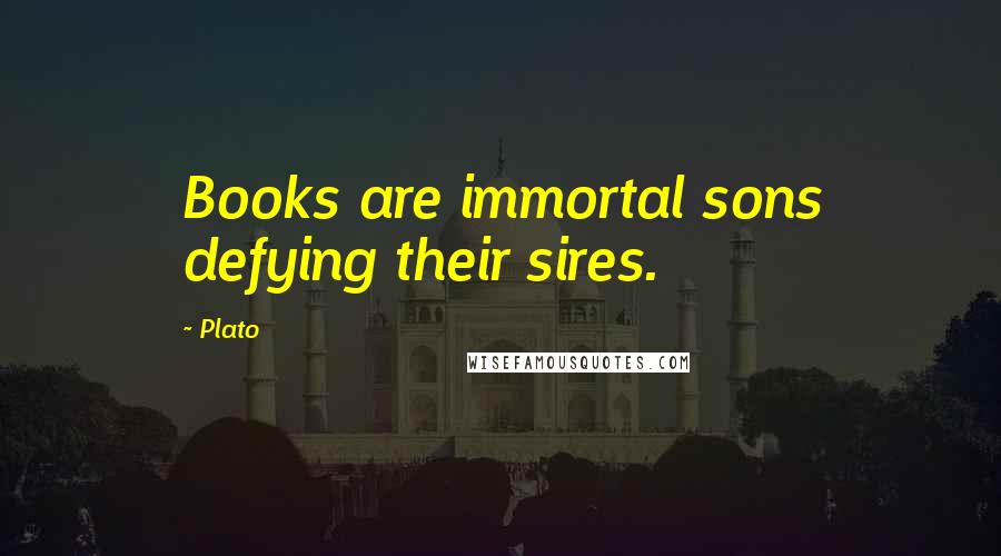 Plato Quotes: Books are immortal sons defying their sires.