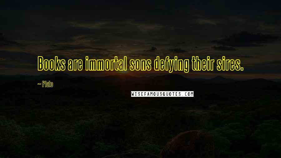 Plato Quotes: Books are immortal sons defying their sires.