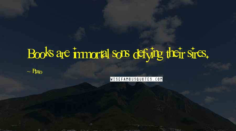 Plato Quotes: Books are immortal sons defying their sires.
