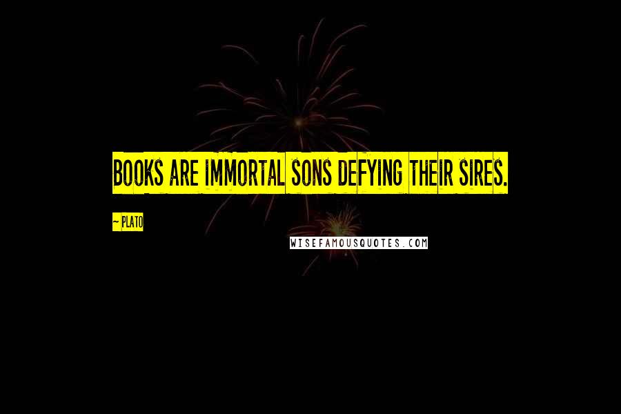 Plato Quotes: Books are immortal sons defying their sires.