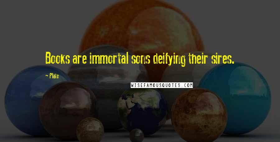 Plato Quotes: Books are immortal sons deifying their sires.