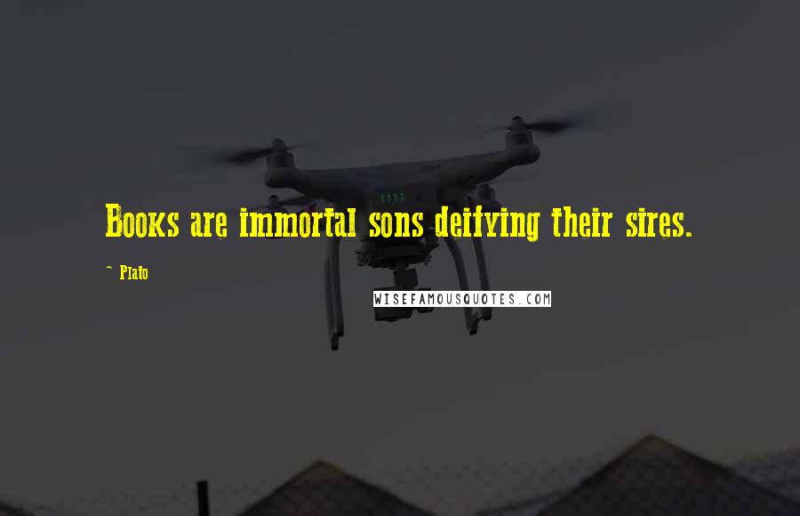 Plato Quotes: Books are immortal sons deifying their sires.
