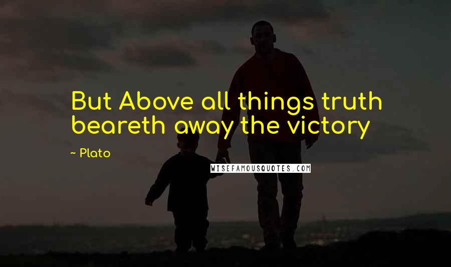 Plato Quotes: But Above all things truth beareth away the victory
