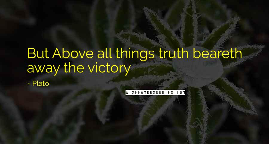 Plato Quotes: But Above all things truth beareth away the victory