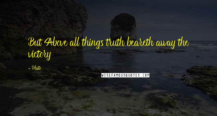 Plato Quotes: But Above all things truth beareth away the victory