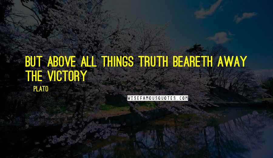 Plato Quotes: But Above all things truth beareth away the victory