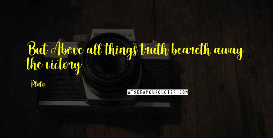 Plato Quotes: But Above all things truth beareth away the victory