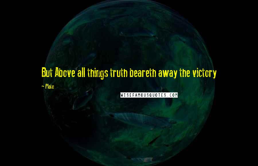 Plato Quotes: But Above all things truth beareth away the victory