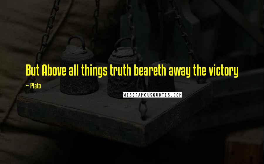 Plato Quotes: But Above all things truth beareth away the victory
