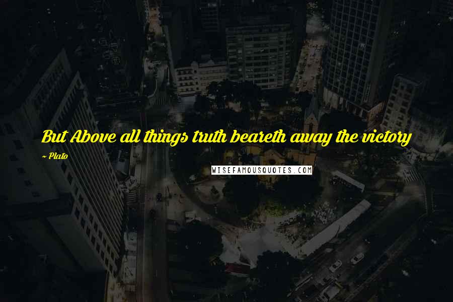 Plato Quotes: But Above all things truth beareth away the victory