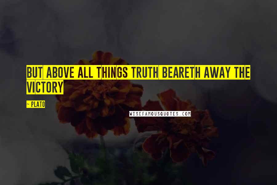Plato Quotes: But Above all things truth beareth away the victory