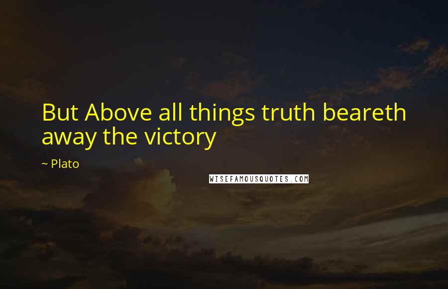 Plato Quotes: But Above all things truth beareth away the victory