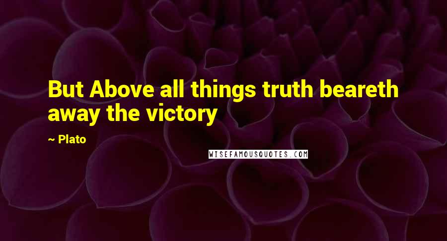 Plato Quotes: But Above all things truth beareth away the victory
