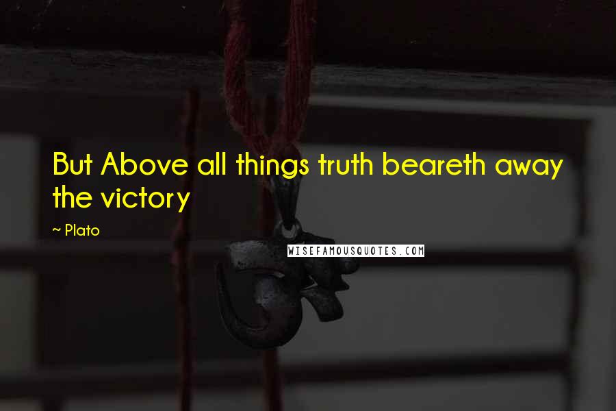 Plato Quotes: But Above all things truth beareth away the victory