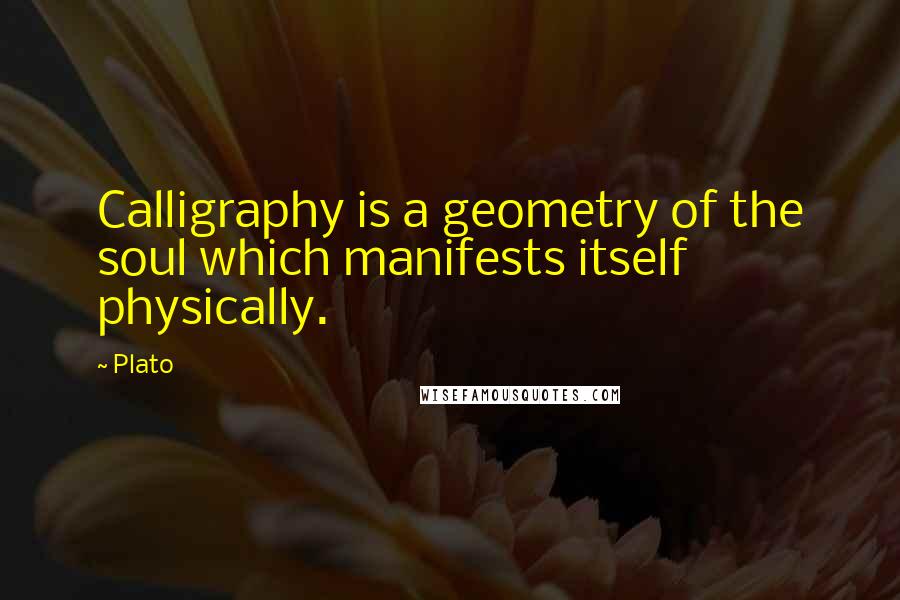 Plato Quotes: Calligraphy is a geometry of the soul which manifests itself physically.