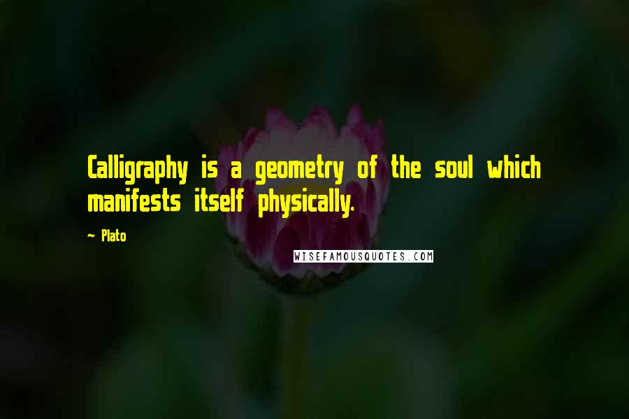 Plato Quotes: Calligraphy is a geometry of the soul which manifests itself physically.