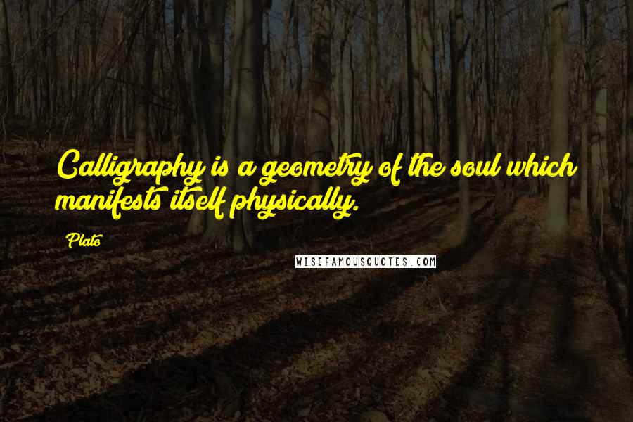 Plato Quotes: Calligraphy is a geometry of the soul which manifests itself physically.